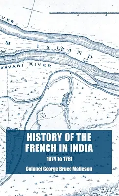 Historia de los franceses en la India: Desde la fundación de Pondicherry en 1674 hasta la toma de ese lugar en 1761 - History of the French in India: From the Founding of Pondicherry in 1674 to the capture of that Place in 1761