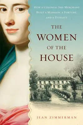 Las mujeres de la casa: Cómo una comerciante colonial construyó una mansión, una fortuna y una dinastía - The Women of the House: How a Colonial She-Merchant Built a Mansion, a Fortune, and a Dynasty