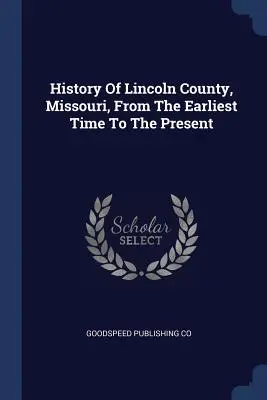 Historia del condado de Lincoln, Missouri, desde los primeros tiempos hasta la actualidad - History of Lincoln County, Missouri, from the Earliest Time to the Present