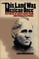 Esta tierra fue mexicana una vez: Historias de resistencia del norte de California - This Land Was Mexican Once: Histories of Resistance from Northern California