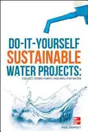 Proyectos Bricolaje de Agua Sostenible: Recoger, almacenar, purificar y perforar para obtener agua - Do-It-Yourself Sustainable Water Projects: Collect, Store, Purify, and Drill for Water