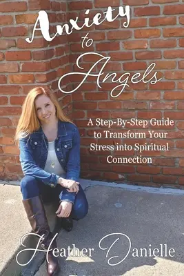 De la ansiedad a los ángeles: Una guía paso a paso para transformar tu estrés en conexión espiritual - Anxiety to Angels: A Step-By-Step Guide to Transform Your Stress into Spiritual Connection