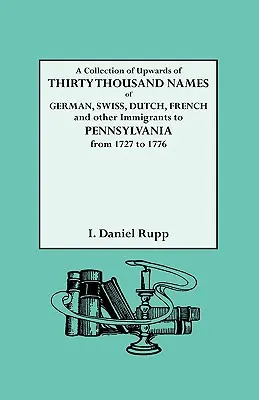 A Collection of Upwards of Thirty Thousand Names of German, Swiss, Dutch, French and Other Immigrants to Pennsylvania from 1727 to 1776. - A Collection of Upwards of Thirty Thousand Names of German, Swiss, Dutch, French and Other Immigrants to Pennsylvania from 1727 to 1776