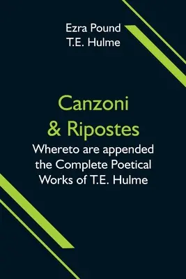 Canzoni & Ripostes; Whereto are appended the Complete Poetical Works of T.E. Hulme (Canzoni y Ripostes; a los que se adjuntan las obras poéticas completas de T.E. Hulme) - Canzoni & Ripostes; Whereto are appended the Complete Poetical Works of T.E. Hulme