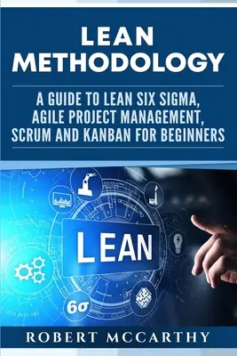 Metodología Lean: Guía de Lean Six Sigma, Gestión Ágil de Proyectos, Scrum y Kanban para principiantes - Lean Methodology: A Guide to Lean Six Sigma, Agile Project Management, Scrum and Kanban for Beginners