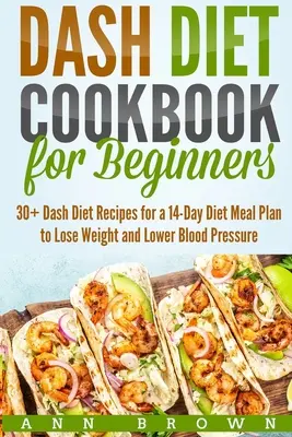 Libro de Cocina de la Dieta Dash para Principiantes: 30+ Recetas de la Dieta Dash para un Plan Alimenticio de 14 Días para Perder Peso y Bajar la Presión Arterial - Dash Diet Cookbook for Beginners: 30+ Dash Diet Recipes for a 14-Day Meal Plan to Lose Weight and Lower Blood Pressure