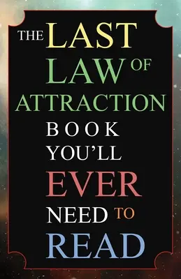 El último libro sobre la Ley de la Atracción que necesitarás leer: La clave que te faltaba para entrar por fin en el Universo y manifestar tus deseos - The Last Law of Attraction Book You'll Ever Need To Read: The Missing Key To Finally Tapping Into The Universe And Manifesting Your Desires