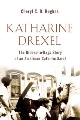 Katharine Drexel: La historia de una santa católica americana de la riqueza a la pobreza - Katharine Drexel: The Riches-To-Rags Life Story of an American Catholic Saint