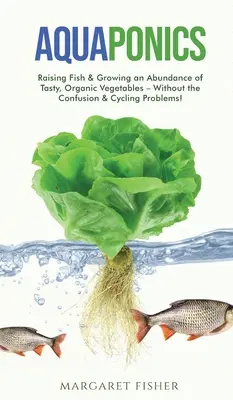 Acuaponía: Criar Peces y Cultivar Abundantes Verduras Ecológicas y Sabrosas - ¡Sin Problemas de Confusión y Ciclado! - Aquaponics: Raising Fish & Growing an Abundance of Tasty, Organic Vegetables - Without the Confusion & Cycling Problems!