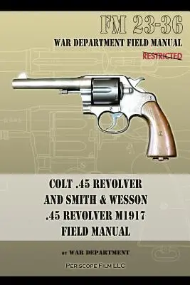 Colt .45 Revolver y Smith & Wesson .45 Revolver M1917 Field Manual: FM 23-36 - Colt .45 Revolver and Smith & Wesson .45 Revolver M1917 Field Manual: FM 23-36