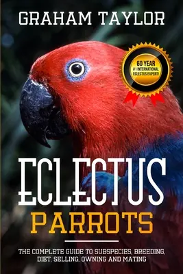 El loro Eclectus: La guía completa de subespecies, cría, dieta, venta, propiedad y apareamiento: Por Graham Taylor - International #1 60 Y - The Eclectus Parrot: The Complete Guide to Subspecies, Breeding, Diet, Selling, Owning and Mating: By Graham Taylor - International #1 60 Y