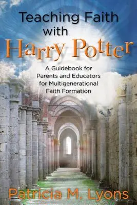 Enseñar la fe con Harry Potter: Guía para padres y educadores para la formación en la fe multigeneracional - Teaching Faith with Harry Potter: A Guidebook for Parents and Educators for Multigenerational Faith Formation