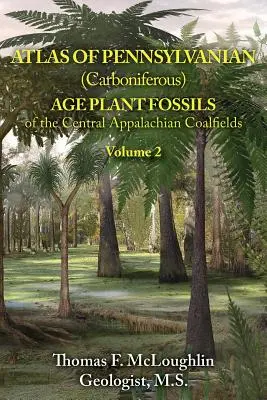 Atlas of Pennsylvanian (Carboniferous) Age Plant Fossils of the Central Appalachian Coalfields: Volumen 2 - Atlas of Pennsylvanian (Carboniferous) Age Plant Fossils of the Central Appalachian Coalfields: Volume 2