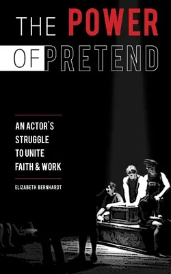 El poder de fingir: La lucha de un actor por unir fe y trabajo - The Power Of Pretend: An Actor's Struggle To Unite Faith & Work