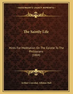 La vida santa: consejos para meditar sobre la epístola a los filipenses (1884) - The Saintly Life: Hints For Meditation On The Epistle To The Philippians (1884)