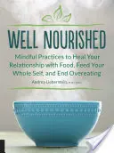Bien alimentado: Prácticas conscientes para sanar tu relación con la comida, alimentar todo tu ser y acabar con la sobrealimentación - Well Nourished: Mindful Practices to Heal Your Relationship with Food, Feed Your Whole Self, and End Overeating