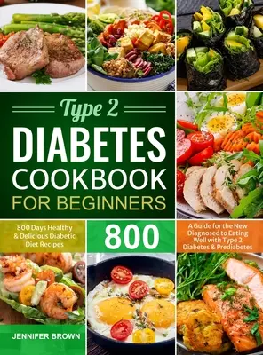 Diabetes tipo 2 Libro de cocina para principiantes: 800 Días Recetas Saludables y Deliciosas para la Dieta Diabética Una Guía para el Recién Diagnosticado para Comer Bien con el Tipo 2 - Type 2 Diabetes Cookbook for Beginners: 800 Days Healthy and Delicious Diabetic Diet Recipes A Guide for the New Diagnosed to Eating Well with Type 2