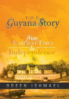 La historia de Guyana: De los primeros tiempos a la independencia - The Guyana Story: From Earliest Times to Independence