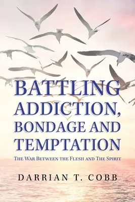 La lucha contra la adicción, la esclavitud y la tentación: La guerra entre la carne y el espíritu - Battling Addiction, Bondage and Temptation: The War Between the Flesh and the Spirit