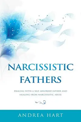 Padres Narcisistas: Cómo tratar con un padre egocéntrico y curarse del abuso narcisista - Narcissistic Fathers: Dealing with a Self-Absorbed Father and Healing from Narcissistic Abuse