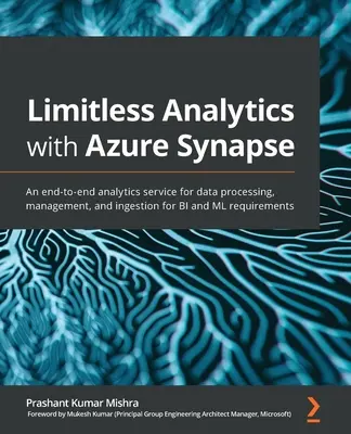 Análisis sin límites con Azure Synapse: Un servicio de análisis de extremo a extremo para el procesamiento, la gestión y la ingestión de datos para los requisitos de BI y ML - Limitless Analytics with Azure Synapse: An end-to-end analytics service for data processing, management, and ingestion for BI and ML requirements