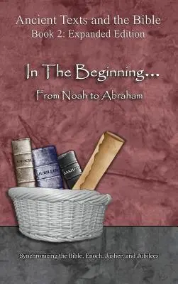 En el principio... De Noé a Abraham - Edición ampliada: Sincronización de la Biblia, Enoc, Jasher y Jubileos - In The Beginning... From Noah to Abraham - Expanded Edition: Synchronizing the Bible, Enoch, Jasher, and Jubilees