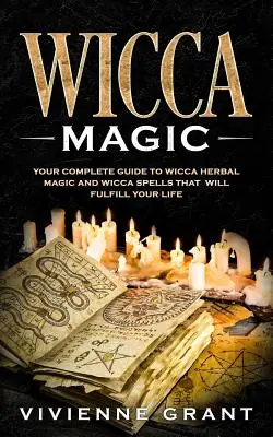 Magia Wicca: Tu Guia Completa de Magia Wicca Herbal y Hechizos Wicca Que Haran Realizar Tu Vida - Wicca Magic: Your Complete Guide to Wicca Herbal Magic and Wicca Spells That Will Fulfill Your Life