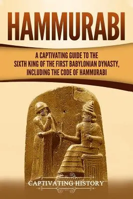 Hammurabi: Una guía cautivadora sobre el sexto rey de la primera dinastía babilónica, incluido el Código de Hammurabi - Hammurabi: A Captivating Guide to the Sixth King of the First Babylonian Dynasty, Including the Code of Hammurabi