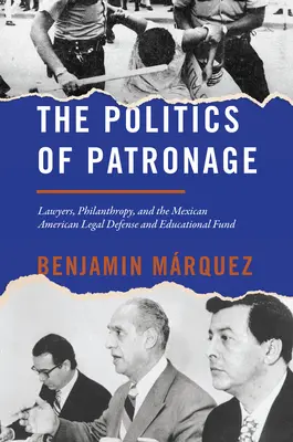 La política del patrocinio: Lawyers, Philanthropy, and the Mexican American Legal Defense and Educational Fund (Abogados, filantropía y el Fondo Mexicano-Estadounidense para la Defensa Legal y la Educación) - The Politics of Patronage: Lawyers, Philanthropy, and the Mexican American Legal Defense and Educational Fund