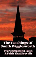 Las Enseñanzas de Smith Wigglesworth: Fe Siempre Creciente y Fe que Prevalece - The Teachings of Smith Wigglesworth: Ever Increasing Faith and Faith That Prevails