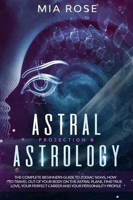 Proyección Astral y Astrología: La guía completa para principiantes sobre los signos del zodiaco, cómo viajar fuera de tu cuerpo en el plano astral, encontrar el amor verdadero, tu - Astral Projection & Astrology: The Complete Beginners Guide to Zodiac Signs, How to Travel out Of Your Body On The Astral Plane, Find True Love, Your