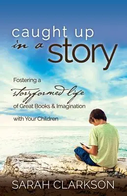 Atrapado por un cuento: Fomentar una vida de grandes libros e imaginación con sus hijos. - Caught Up in a Story: Fostering a Storyformed Life of Great Books & Imagination with Your Children