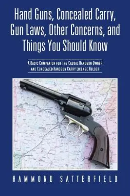 Armas de Mano, Porte Oculto, Leyes de Armas, Otras Preocupaciones y Cosas que Debería Saber: Un compañero básico para el propietario ocasional de armas de mano y de armas ocultas - Hand Guns, Concealed Carry, Gun Laws, Other Concerns, and Things You Should Know: A Basic Companion for the Casual Handgun Owner and Concealed Handgun