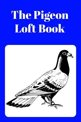 El libro del palomar: Libro de Palomar de Carreras y Cría con Cubierta Azul - The Pigeon Loft Book: Racing and Breeding Loft Book with Blue Cover