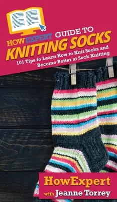 Guía HowExpert para tejer calcetines: 101 consejos para aprender a tejer calcetines y ser mejor tejiendo calcetines - HowExpert Guide to Knitting Socks: 101 Tips to Learn How to Knit Socks and Become Better at Sock Knitting