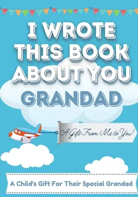 I Wrote This Book About You Grandad: Libro de regalo en blanco para su abuelo especial - Perfecto para niños - 7 x 10 pulgadas - I Wrote This Book About You Grandad: A Child's Fill in The Blank Gift Book For Their Special Grandad - Perfect for Kid's - 7 x 10 inch