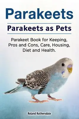Periquitos. Los periquitos como mascotas. Libro de los periquitos: ventajas e inconvenientes, cuidados, alojamiento, dieta y salud. - Parakeets. Parakeets as Pets. Parakeet Book for Keeping, Pros and Cons, Care, Housing, Diet and Health.