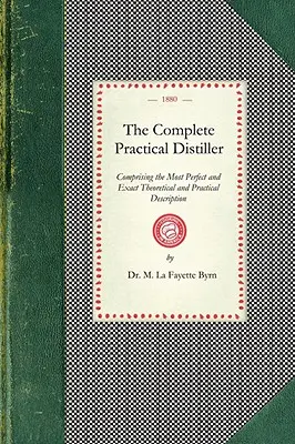 El Destilador Práctico Completo: Manual de Instrucciones para Niños Maleducados, que describe las características de muchos niños traviesos e irreflexivos. - Complete Practical Distiller: Comprising the Most Perfect and Exact Theoretical and Practical Description of the Art of Distillation and Rectificati