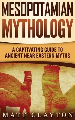 Mitología mesopotámica: Una guía cautivadora de los antiguos mitos del Próximo Oriente - Mesopotamian Mythology: A Captivating Guide to Ancient Near Eastern Myths