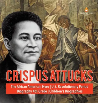 Crispus Attucks - El héroe afroamericano - Período revolucionario de EE.UU. - Biografía 4º Grado - Biografías Infantiles - Crispus Attucks - The African American Hero - U.S. Revolutionary Period - Biography 4th Grade - Children's Biographies