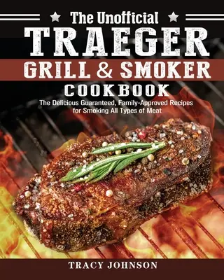 El libro de cocina no oficial de Traeger Grill & Smoker: Las Deliciosas Recetas Garantizadas y Aprobadas por la Familia para Ahumar Todo Tipo de Carne - The Unofficial Traeger Grill & Smoker Cookbook: The Delicious Guaranteed, Family-Approved Recipes for Smoking All Types of Meat