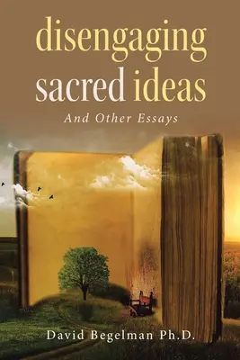 Desentenderse de las ideas sagradas: Y otros ensayos - Disengaging Sacred Ideas: And Other Essays