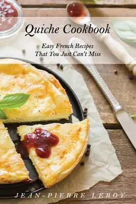 Quiche Cookbook: Recetas francesas fáciles que no te puedes perder - Quiche Cookbook: Easy French Recipes That You Just Can't Miss