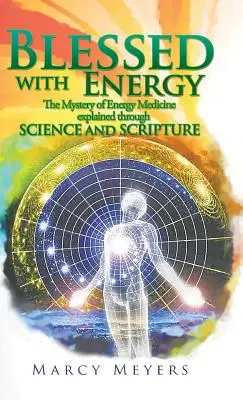 Bendecidos con la energía: El misterio de la medicina energética explicado a través de la ciencia y las escrituras - Blessed with Energy: The Mystery of Energy Medicine Explained Through Science and Scripture