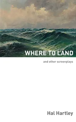 Dónde aterrizar: Y otros guiones - Where To Land: And Other Screenplays