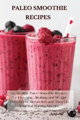 Paleo Smoothie Recipes: 120 Healthy Paleo Smoothie Recipes for Detoxing, Alkalizing and Weight Loss: Boost Metabolism and Turn On Your Fat Bur