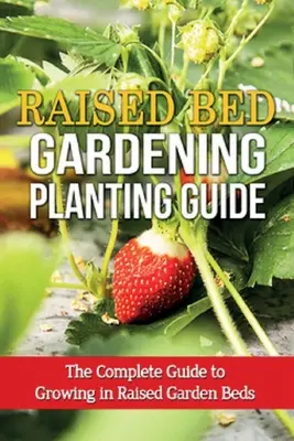 Guía para plantar en camas elevadas: La guía completa para cultivar en bancales elevados - Raised Bed Gardening Planting Guide: The complete guide to growing in raised garden beds