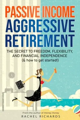 Ingresos Pasivos, Jubilación Agresiva: El secreto de la libertad, la flexibilidad y la independencia financiera (¡y cómo empezar!) - Passive Income, Aggressive Retirement: The Secret to Freedom, Flexibility, and Financial Independence (& how to get started!)