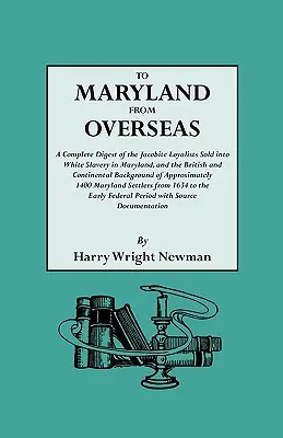 A Maryland from Overseas. a Complete Digest of the Jacobite Loyalists Sold into White Slavery in Maryland, and the British and Contintental Backgroun - To Maryland from Overseas. a Complete Digest of the Jacobite Loyalists Sold Into White Slavery in Maryland, and the British and Contintental Backgroun