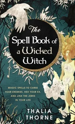 El Libro de Hechizos de una Bruja Malvada: Hechizos mágicos para maldecir a tus enemigos, hechizar a tu ex y gafar a los imbéciles de tu vida - The Spell Book of a Wicked Witch: Magic Spells To Curse Your Enemies, Hex Your Ex, And Jinx The Jerks in Your Life